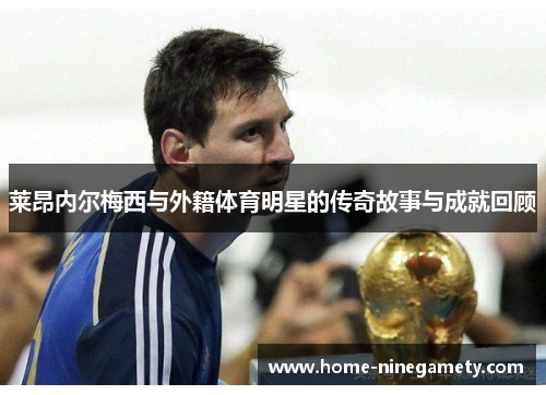 莱昂内尔梅西与外籍体育明星的传奇故事与成就回顾
