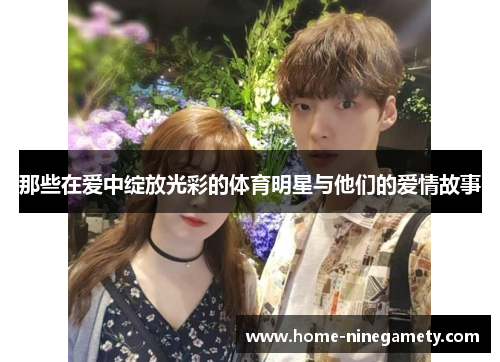 那些在爱中绽放光彩的体育明星与他们的爱情故事
