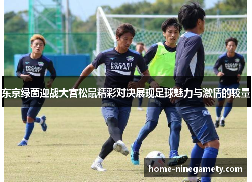 东京绿茵迎战大宫松鼠精彩对决展现足球魅力与激情的较量