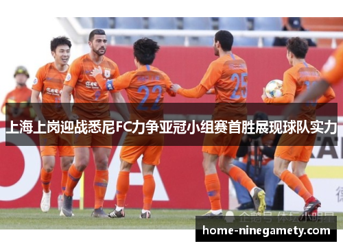 上海上岗迎战悉尼FC力争亚冠小组赛首胜展现球队实力