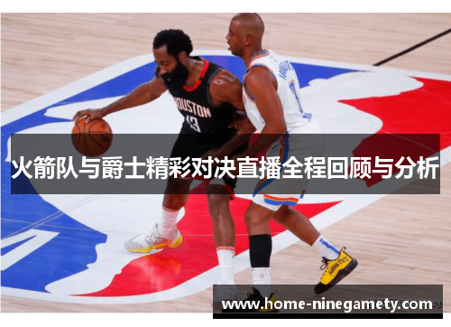 火箭队与爵士精彩对决直播全程回顾与分析