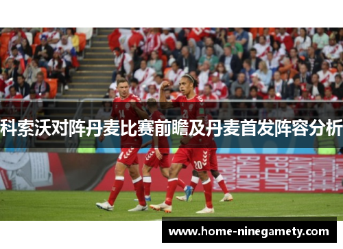 科索沃对阵丹麦比赛前瞻及丹麦首发阵容分析