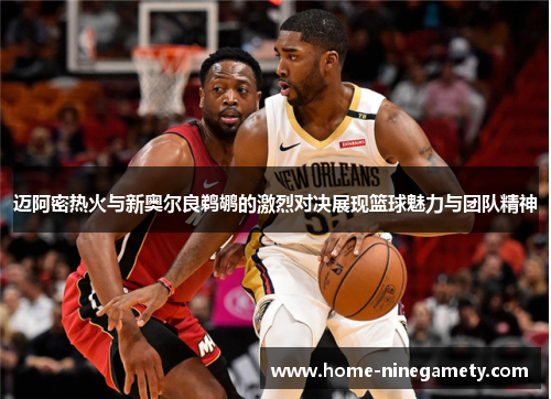 迈阿密热火与新奥尔良鹈鹕的激烈对决展现篮球魅力与团队精神